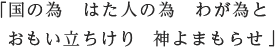 「国の為　はた人の為　わが為と おもい立ちけり　神よまもらせ」