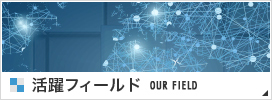 活躍フィールド OUR FIELD