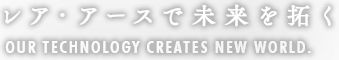 レア・アースで未来を拓く OUR TECHNOLOGY CREATE NEW WORLD. <